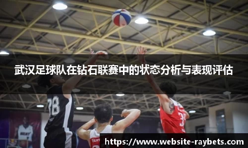 武汉足球队在钻石联赛中的状态分析与表现评估